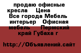  продаю офисные кресла  › Цена ­ 1 800 - Все города Мебель, интерьер » Офисная мебель   . Пермский край,Губаха г.